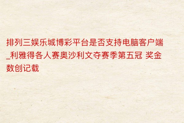 排列三娱乐城博彩平台是否支持电脑客户端_利雅得各人赛奥沙利文夺赛季第五冠 奖金数创记载