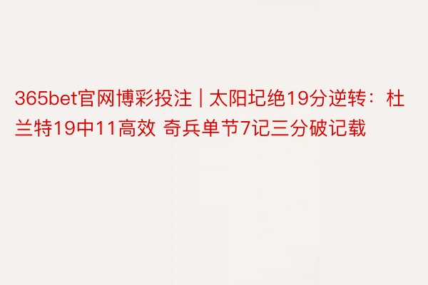 365bet官网博彩投注 | 太阳圮绝19分逆转:杜兰特19中11高效 奇兵单节7记三分破记载
