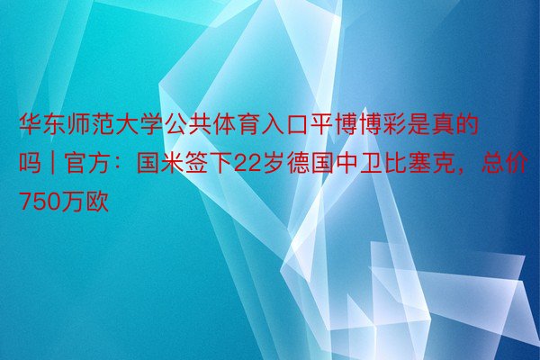 华东师范大学公共体育入口平博博彩是真的吗 | 官方:国米签下22岁德国中卫比塞克,总价750万欧