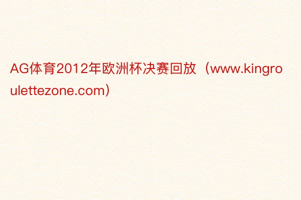 AG体育2012年欧洲杯决赛回放(www.kingroulettezone.com)