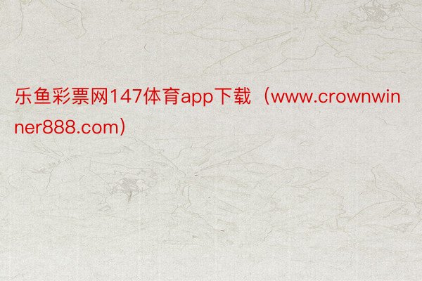 乐鱼彩票网147体育app下载(www.crownwinner888.com)