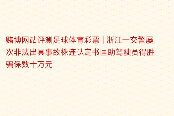 赌博网站评测足球体育彩票 | 浙江一交警屡次非法出具事故株连认定书匡助驾驶员得胜骗保数十万元