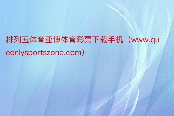排列五体育亚博体育彩票下载手机(www.queenlysportszone.com)