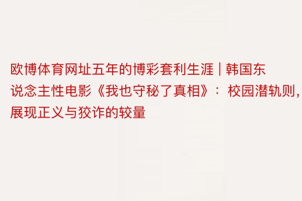 欧博体育网址五年的博彩套利生涯 | 韩国东说念主性电影《我也守秘了真相》：校园潜轨则，展现正义与狡诈的较量