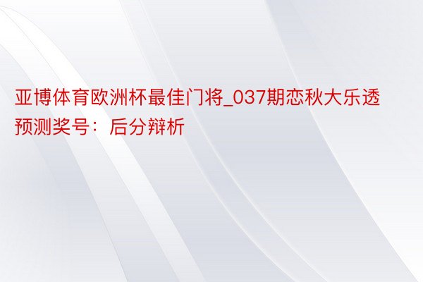 亚博体育欧洲杯最佳门将_037期恋秋大乐透预测奖号：后分辩析