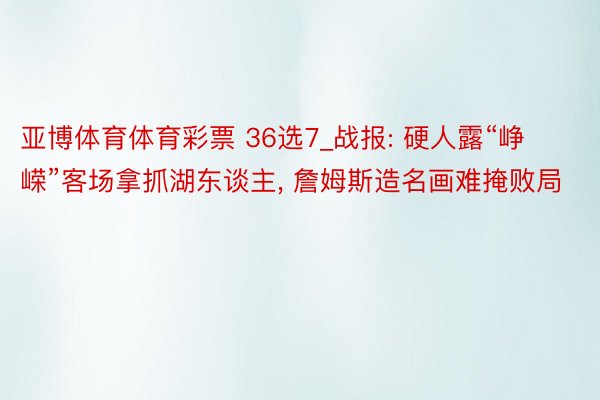亚博体育体育彩票 36选7_战报: 硬人露“峥嵘”客场拿抓湖东谈主, 詹姆斯造名画难掩败局