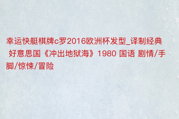 幸运快艇棋牌c罗2016欧洲杯发型_译制经典 好意思国《冲出地狱海》1980 国语 剧情/手脚/惊悚/冒险