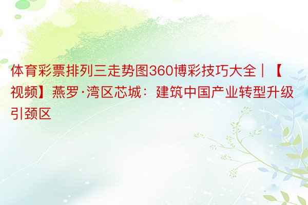体育彩票排列三走势图360博彩技巧大全 | 【视频】燕罗·湾区芯城：建筑中国产业转型升级引颈区