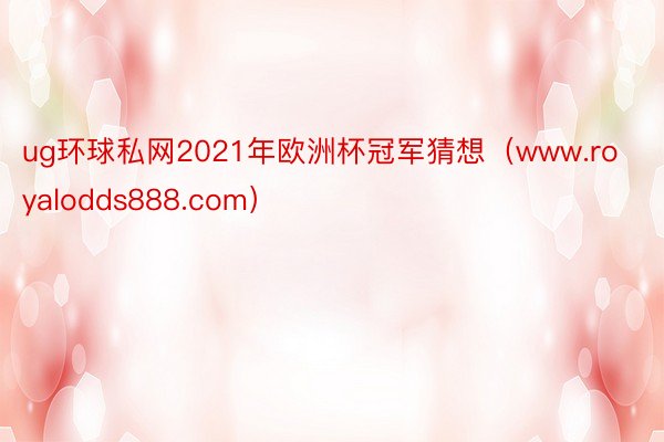 ug环球私网2021年欧洲杯冠军猜想（www.royalodds888.com）
