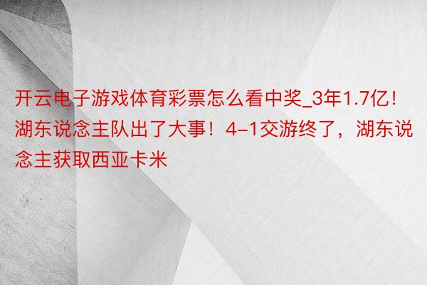 开云电子游戏体育彩票怎么看中奖_3年1.7亿！湖东说念主队出了大事！4-1交游终了，湖东说念主获取西亚卡米
