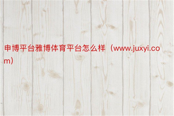 申博平台雅博体育平台怎么样（www.juxyi.com）