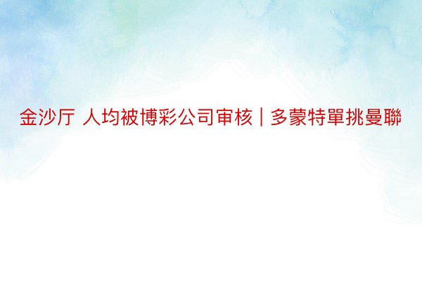 金沙厅 人均被博彩公司审核 | 多蒙特單挑曼聯