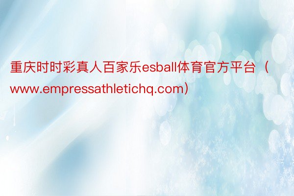 重庆时时彩真人百家乐esball体育官方平台（www.empressathletichq.com）