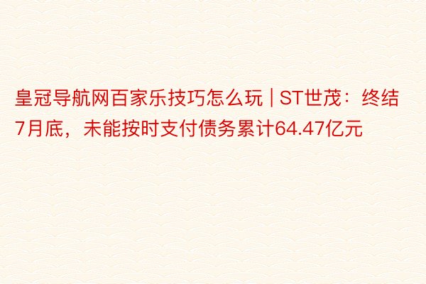 皇冠导航网百家乐技巧怎么玩 | ST世茂：终结7月底，未能按时支付债务累计64.47亿元