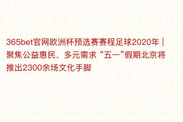 365bet官网欧洲杯预选赛赛程足球2020年 | 聚焦公益惠民、多元需求 “五一”假期北京将推出2300余场文化手脚