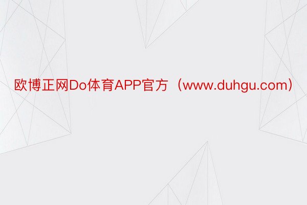 欧博正网Do体育APP官方(www.duhgu.com)