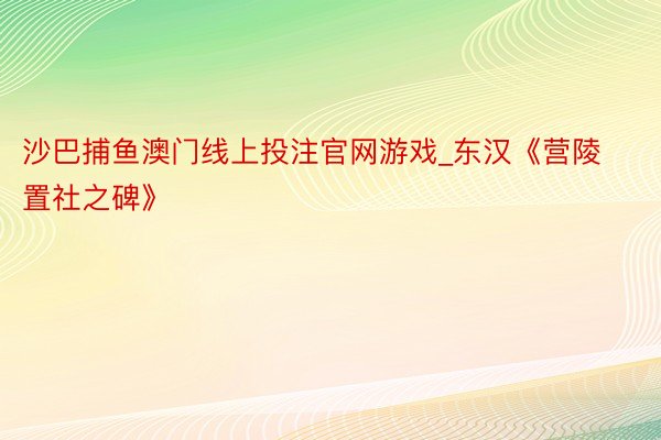 沙巴捕鱼澳门线上投注官网游戏_东汉《营陵置社之碑》