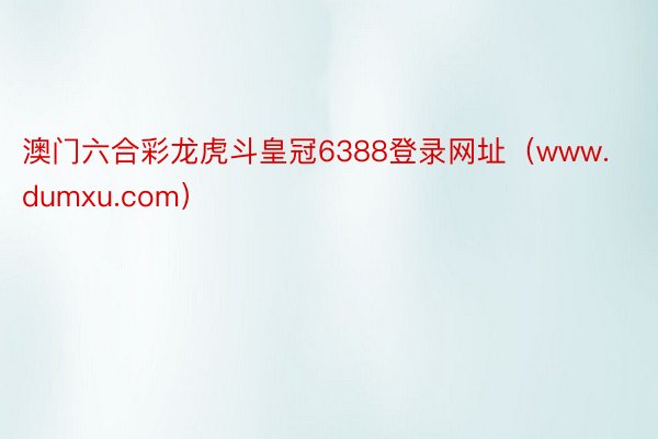 澳门六合彩龙虎斗皇冠6388登录网址（www.dumxu.com）