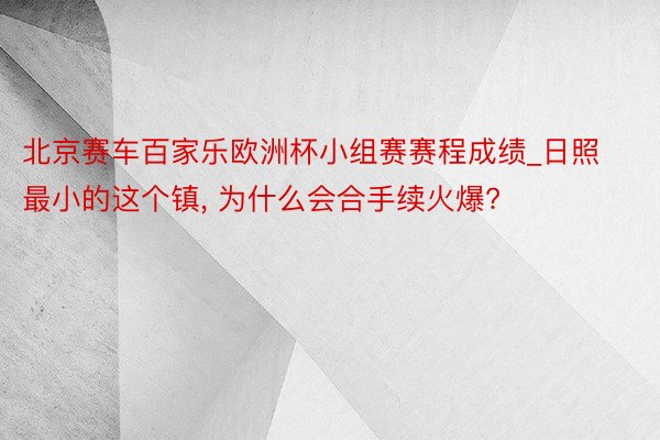 北京赛车百家乐欧洲杯小组赛赛程成绩_日照最小的这个镇, 为什么会合手续火爆?