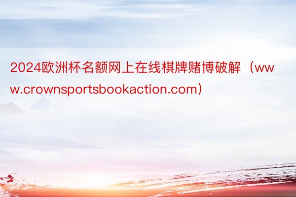 2024欧洲杯名额网上在线棋牌赌博破解（www.crownsportsbookaction.com）