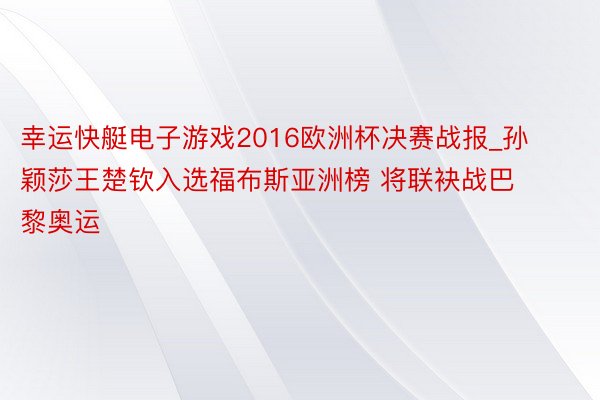 幸运快艇电子游戏2016欧洲杯决赛战报_孙颖莎王楚钦入选福布斯亚洲榜 将联袂战巴黎奥运