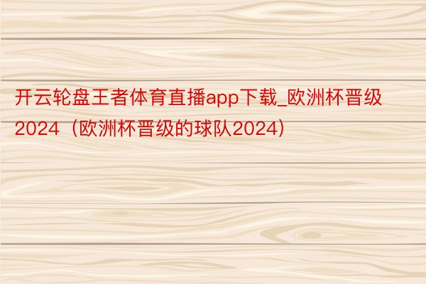 开云轮盘王者体育直播app下载_欧洲杯晋级2024（欧洲杯晋级的球队2024）
