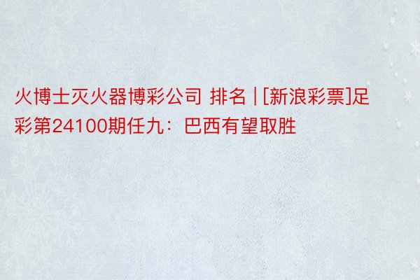火博士灭火器博彩公司 排名 | [新浪彩票]足彩第24100期任九：巴西有望取胜
