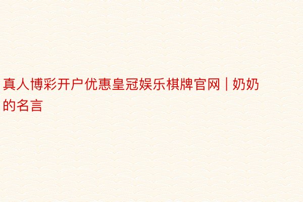 真人博彩开户优惠皇冠娱乐棋牌官网 | 奶奶的名言