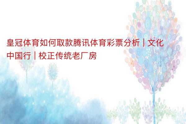 皇冠体育如何取款腾讯体育彩票分析 | 文化中国行 | 校正传统老厂房