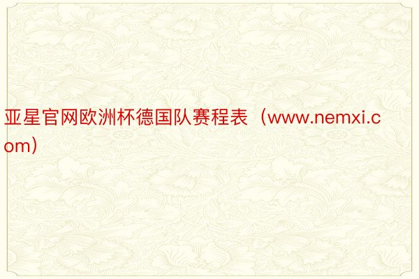 亚星官网欧洲杯德国队赛程表(www.nemxi.com)