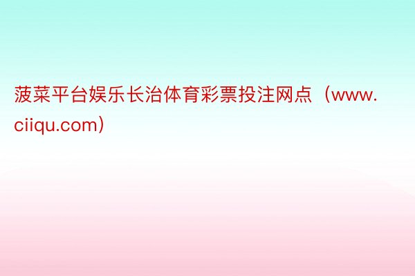 菠菜平台娱乐长治体育彩票投注网点（www.ciiqu.com）