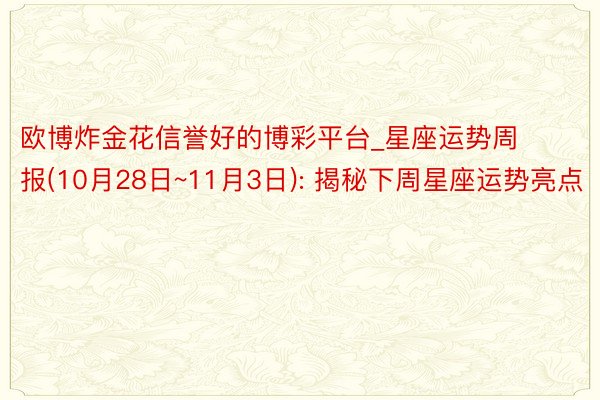 欧博炸金花信誉好的博彩平台_星座运势周报(10月28日~11月3日): 揭秘下周星座运势亮点