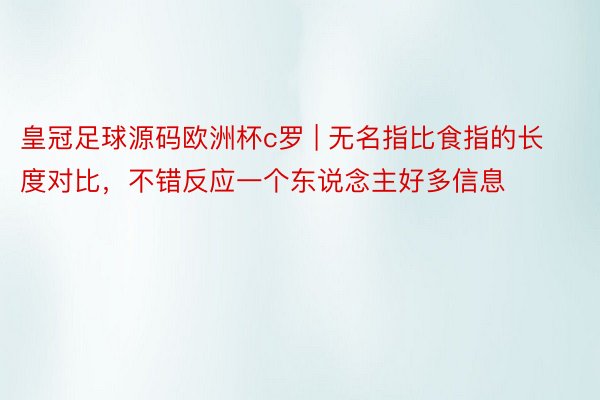 皇冠足球源码欧洲杯c罗 | 无名指比食指的长度对比,不错反应一个东说念主好多信息