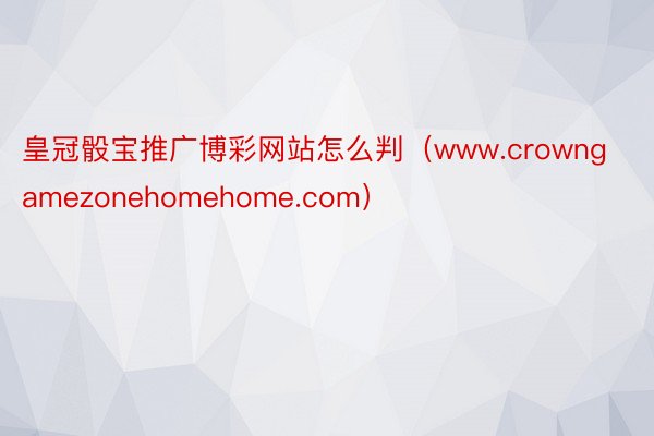 皇冠骰宝推广博彩网站怎么判(www.crowngamezonehomehome.com)