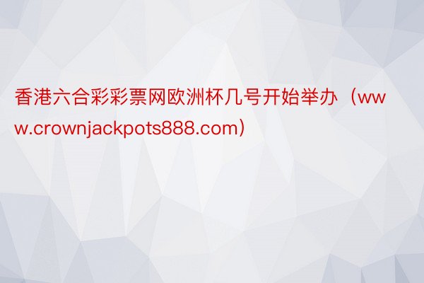 香港六合彩彩票网欧洲杯几号开始举办(www.crownjackpots888.com)