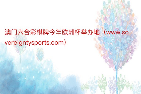 澳门六合彩棋牌今年欧洲杯举办地(www.sovereigntysports.com)