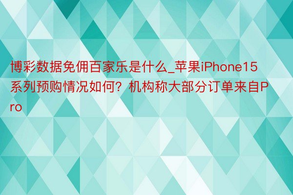 博彩数据免佣百家乐是什么_苹果iPhone15系列预购情况如何?机构称大部分订单来自Pro