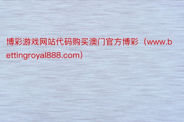 博彩游戏网站代码购买澳门官方博彩（www.bettingroyal888.com）