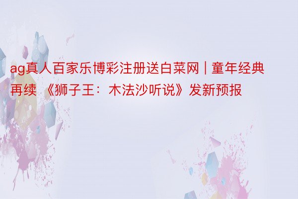 ag真人百家乐博彩注册送白菜网 | 童年经典再续 《狮子王:木法沙听说》发新预报