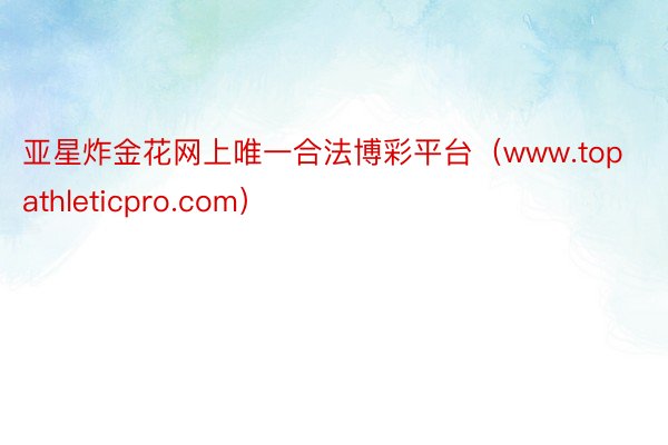 亚星炸金花网上唯一合法博彩平台(www.topathleticpro.com)