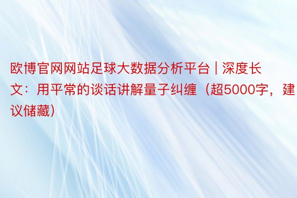欧博官网网站足球大数据分析平台 | 深度长文:用平常的谈话讲解量子纠缠(超5000字,建议储藏)